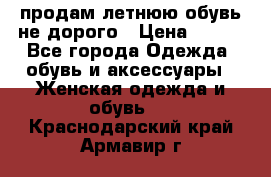 продам летнюю обувь не дорого › Цена ­ 500 - Все города Одежда, обувь и аксессуары » Женская одежда и обувь   . Краснодарский край,Армавир г.